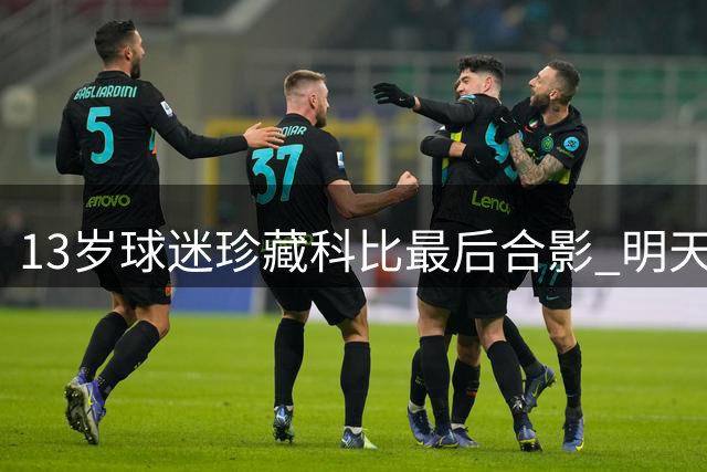 13岁球迷珍藏科比最后合影 "明天重拍"承诺成永恒遗憾